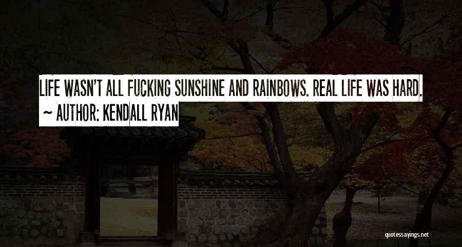 Kendall Ryan Quotes: Life Wasn't All Fucking Sunshine And Rainbows. Real Life Was Hard.