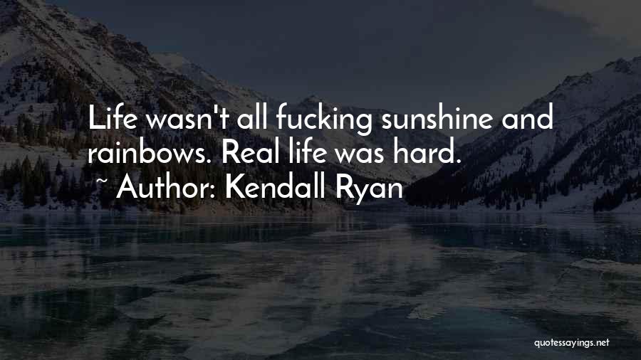 Kendall Ryan Quotes: Life Wasn't All Fucking Sunshine And Rainbows. Real Life Was Hard.