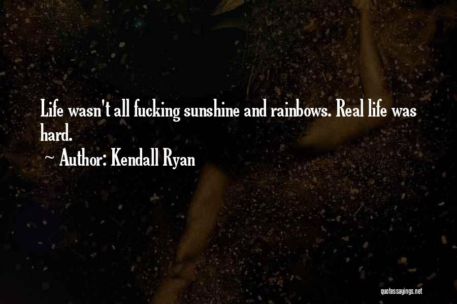 Kendall Ryan Quotes: Life Wasn't All Fucking Sunshine And Rainbows. Real Life Was Hard.