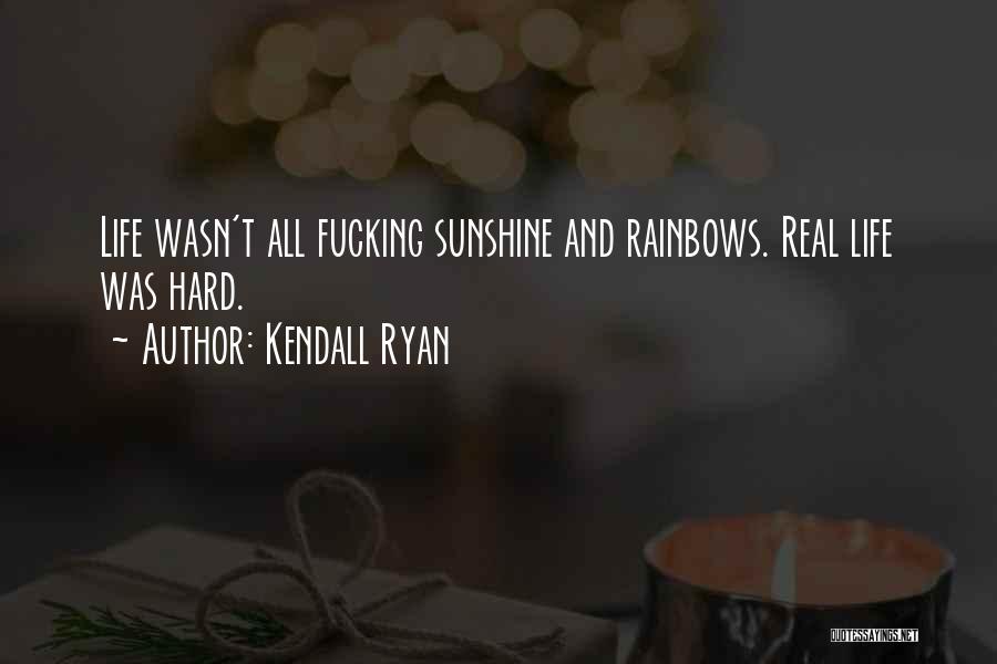 Kendall Ryan Quotes: Life Wasn't All Fucking Sunshine And Rainbows. Real Life Was Hard.