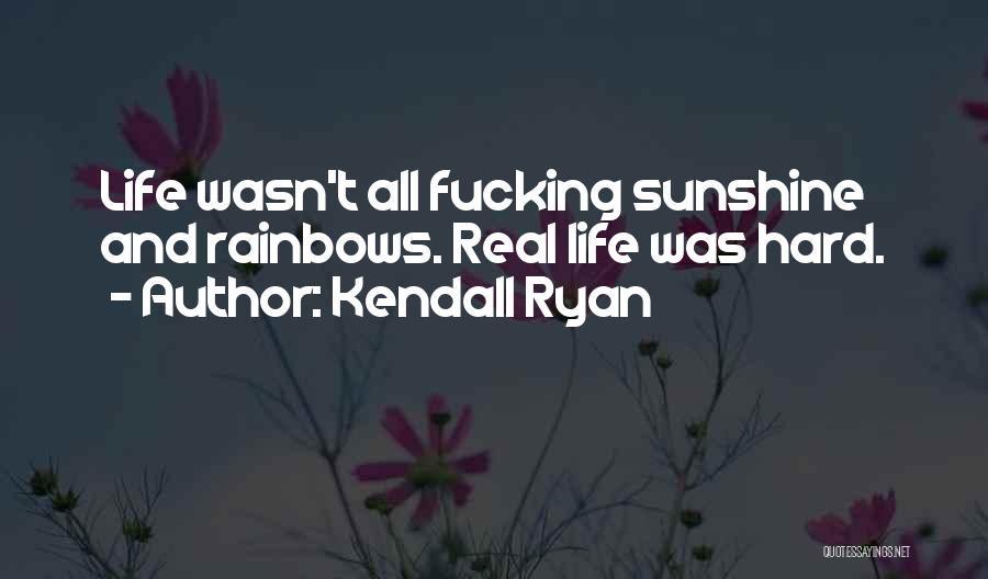 Kendall Ryan Quotes: Life Wasn't All Fucking Sunshine And Rainbows. Real Life Was Hard.