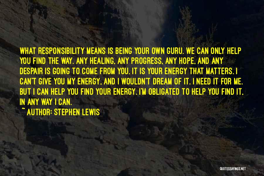 Stephen Lewis Quotes: What Responsibility Means Is Being Your Own Guru. We Can Only Help You Find The Way. Any Healing, Any Progress,