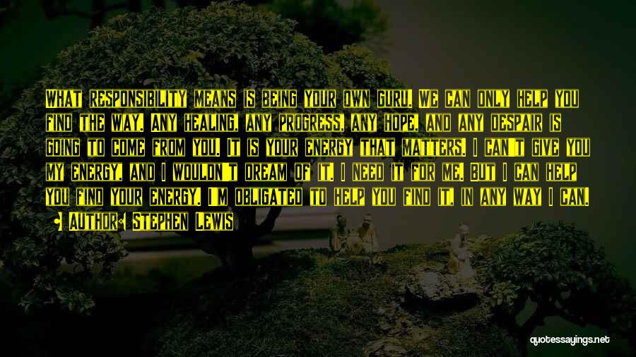 Stephen Lewis Quotes: What Responsibility Means Is Being Your Own Guru. We Can Only Help You Find The Way. Any Healing, Any Progress,