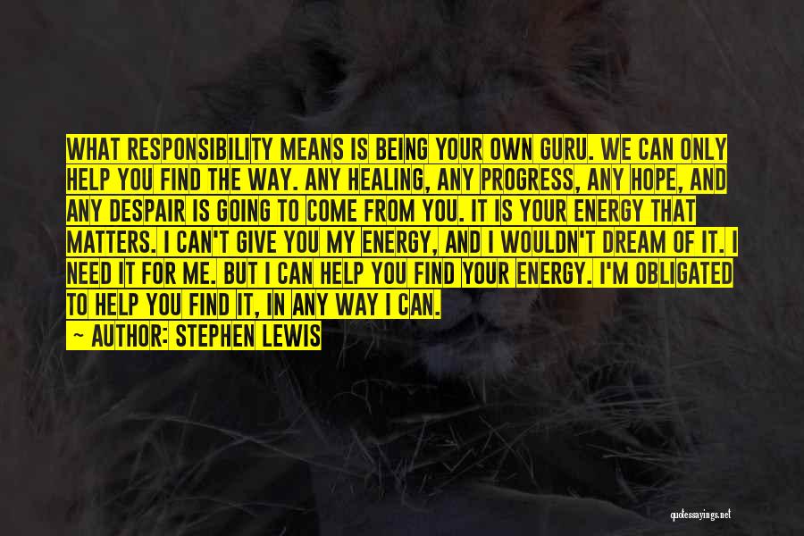 Stephen Lewis Quotes: What Responsibility Means Is Being Your Own Guru. We Can Only Help You Find The Way. Any Healing, Any Progress,