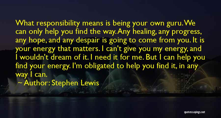 Stephen Lewis Quotes: What Responsibility Means Is Being Your Own Guru. We Can Only Help You Find The Way. Any Healing, Any Progress,