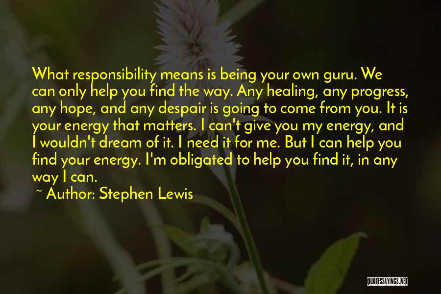 Stephen Lewis Quotes: What Responsibility Means Is Being Your Own Guru. We Can Only Help You Find The Way. Any Healing, Any Progress,