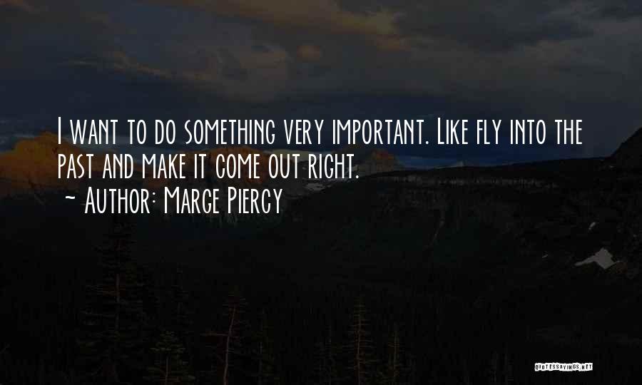 Marge Piercy Quotes: I Want To Do Something Very Important. Like Fly Into The Past And Make It Come Out Right.