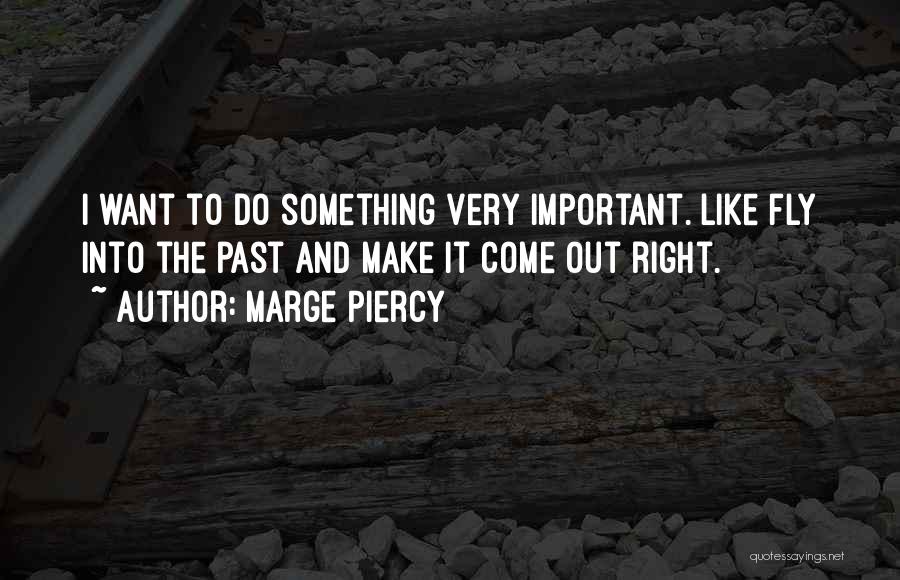 Marge Piercy Quotes: I Want To Do Something Very Important. Like Fly Into The Past And Make It Come Out Right.