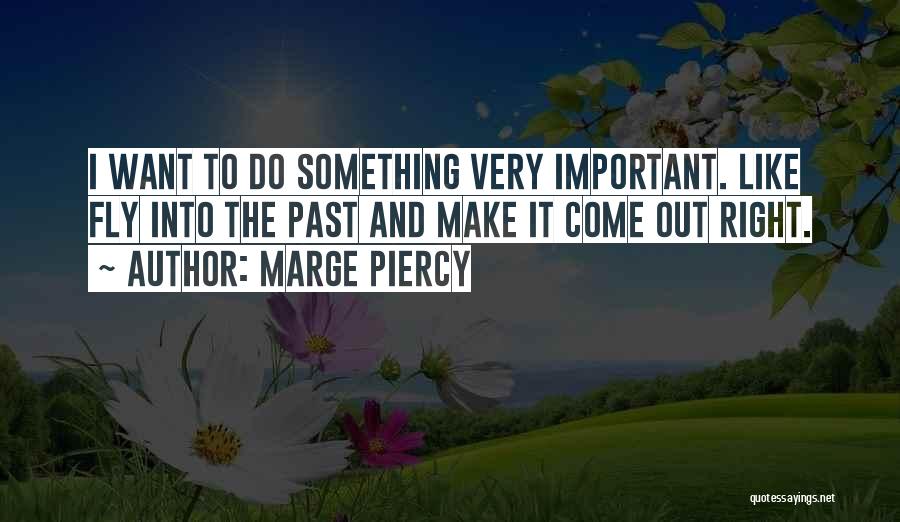 Marge Piercy Quotes: I Want To Do Something Very Important. Like Fly Into The Past And Make It Come Out Right.