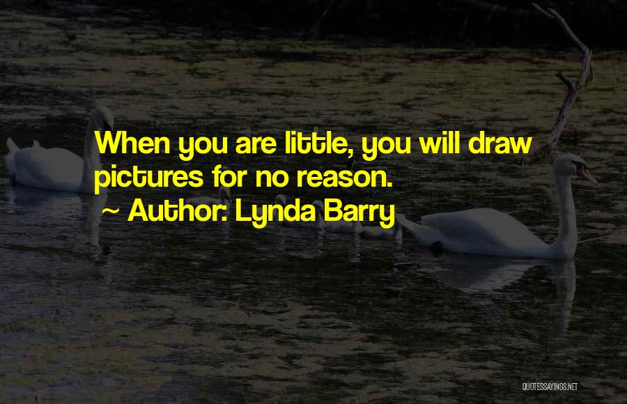 Lynda Barry Quotes: When You Are Little, You Will Draw Pictures For No Reason.