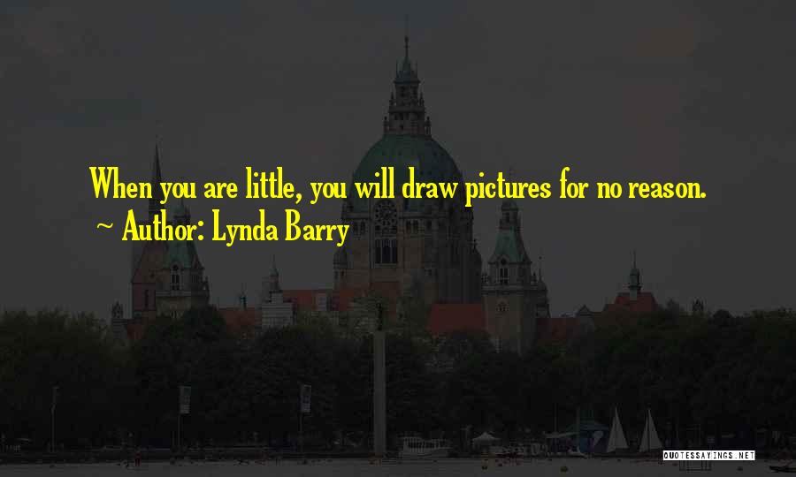 Lynda Barry Quotes: When You Are Little, You Will Draw Pictures For No Reason.