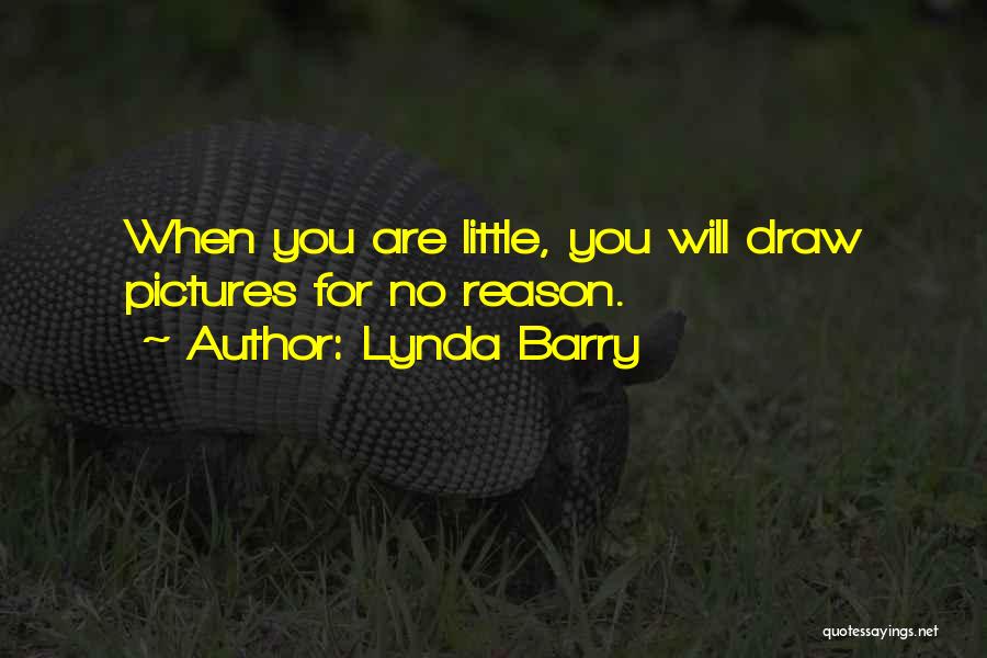 Lynda Barry Quotes: When You Are Little, You Will Draw Pictures For No Reason.