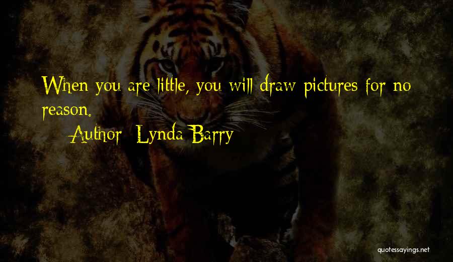 Lynda Barry Quotes: When You Are Little, You Will Draw Pictures For No Reason.