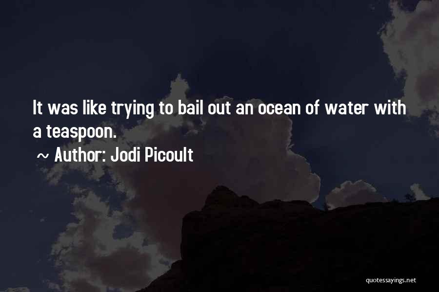 Jodi Picoult Quotes: It Was Like Trying To Bail Out An Ocean Of Water With A Teaspoon.