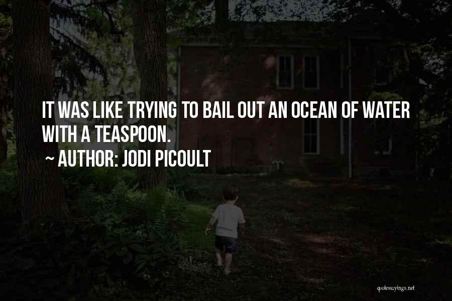 Jodi Picoult Quotes: It Was Like Trying To Bail Out An Ocean Of Water With A Teaspoon.