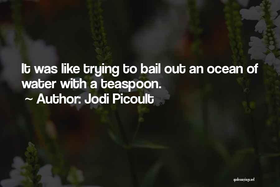 Jodi Picoult Quotes: It Was Like Trying To Bail Out An Ocean Of Water With A Teaspoon.