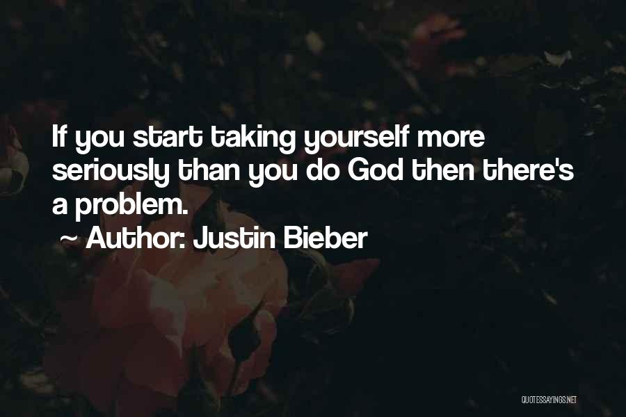 Justin Bieber Quotes: If You Start Taking Yourself More Seriously Than You Do God Then There's A Problem.