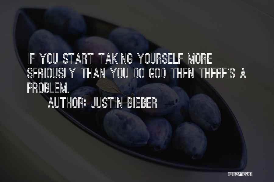 Justin Bieber Quotes: If You Start Taking Yourself More Seriously Than You Do God Then There's A Problem.