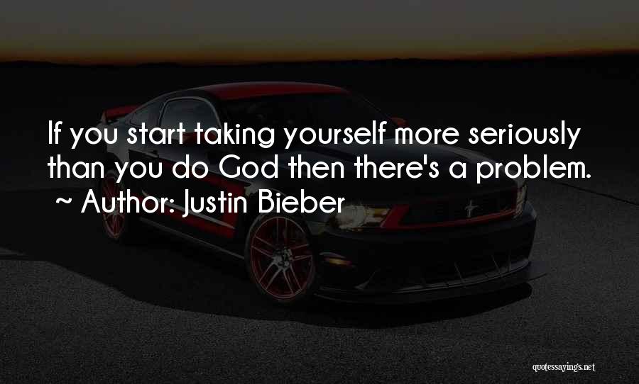 Justin Bieber Quotes: If You Start Taking Yourself More Seriously Than You Do God Then There's A Problem.