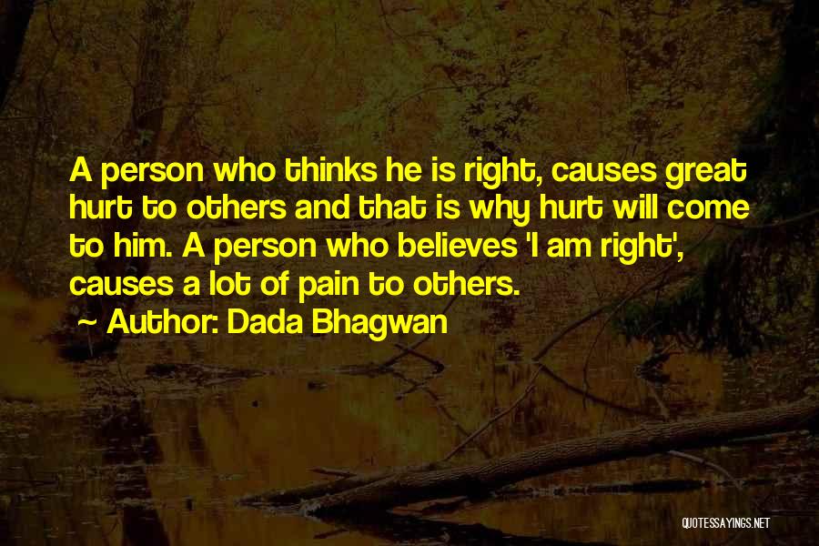 Dada Bhagwan Quotes: A Person Who Thinks He Is Right, Causes Great Hurt To Others And That Is Why Hurt Will Come To