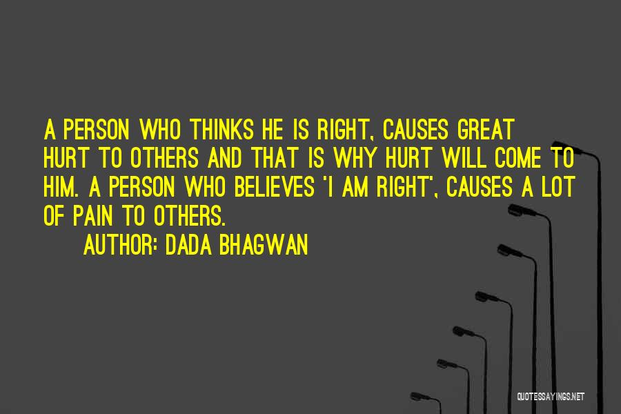Dada Bhagwan Quotes: A Person Who Thinks He Is Right, Causes Great Hurt To Others And That Is Why Hurt Will Come To