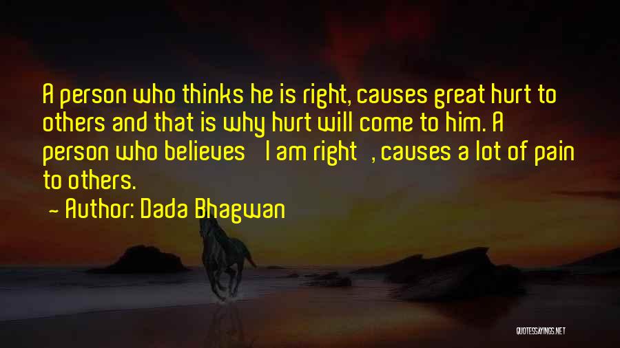 Dada Bhagwan Quotes: A Person Who Thinks He Is Right, Causes Great Hurt To Others And That Is Why Hurt Will Come To