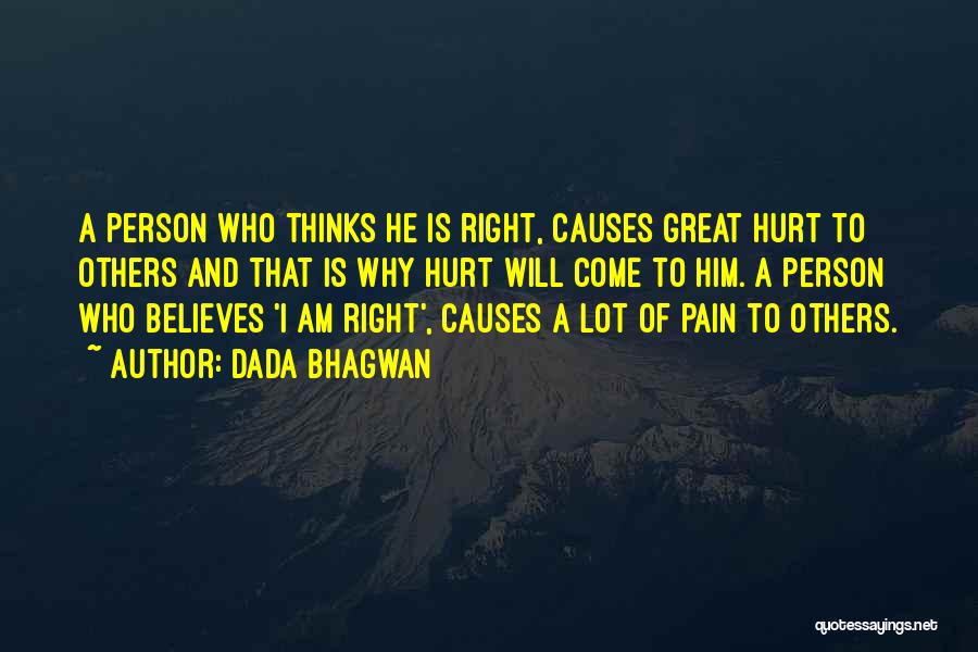 Dada Bhagwan Quotes: A Person Who Thinks He Is Right, Causes Great Hurt To Others And That Is Why Hurt Will Come To