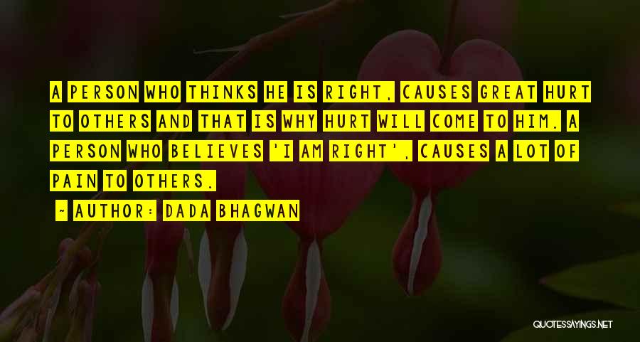 Dada Bhagwan Quotes: A Person Who Thinks He Is Right, Causes Great Hurt To Others And That Is Why Hurt Will Come To