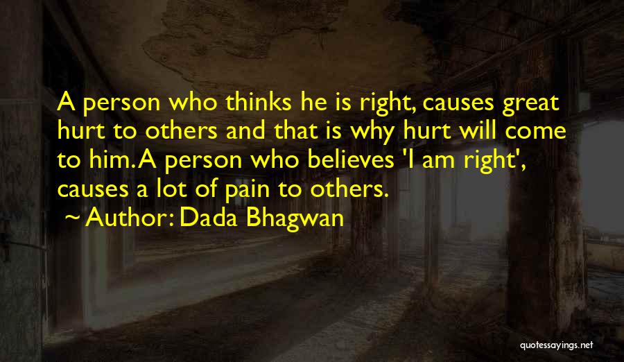 Dada Bhagwan Quotes: A Person Who Thinks He Is Right, Causes Great Hurt To Others And That Is Why Hurt Will Come To