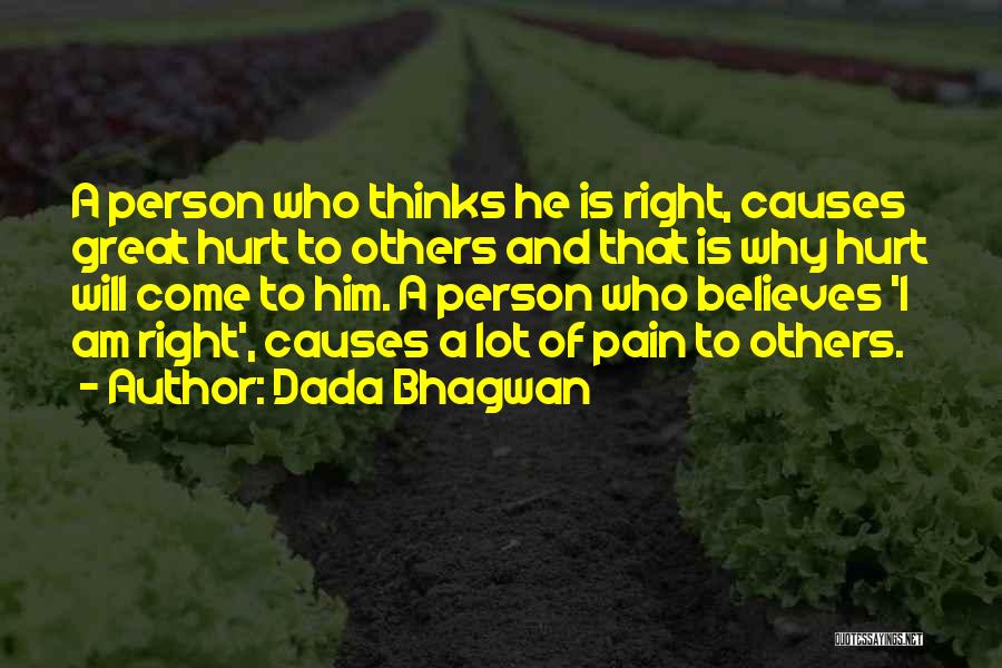 Dada Bhagwan Quotes: A Person Who Thinks He Is Right, Causes Great Hurt To Others And That Is Why Hurt Will Come To