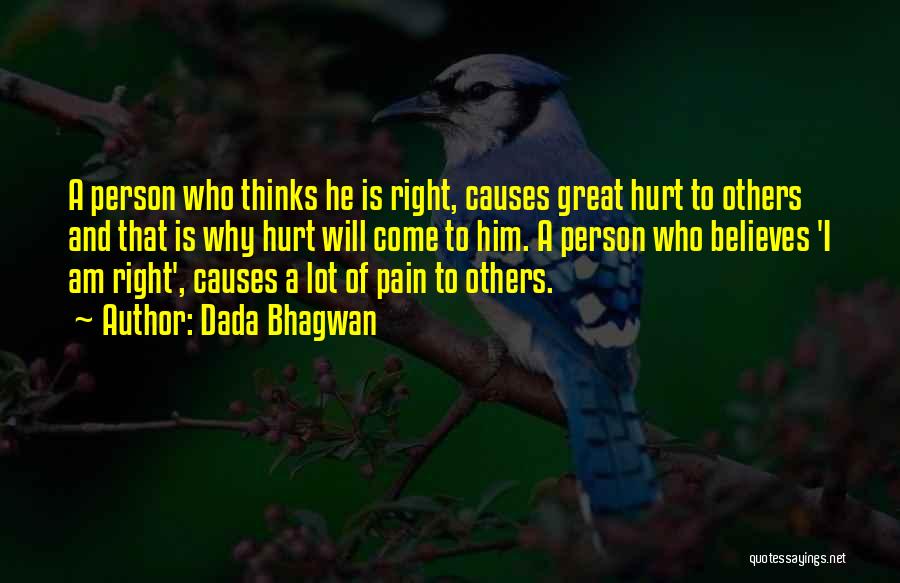 Dada Bhagwan Quotes: A Person Who Thinks He Is Right, Causes Great Hurt To Others And That Is Why Hurt Will Come To