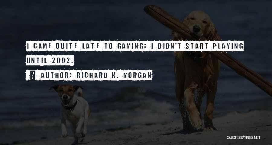 Richard K. Morgan Quotes: I Came Quite Late To Gaming: I Didn't Start Playing Until 2002.