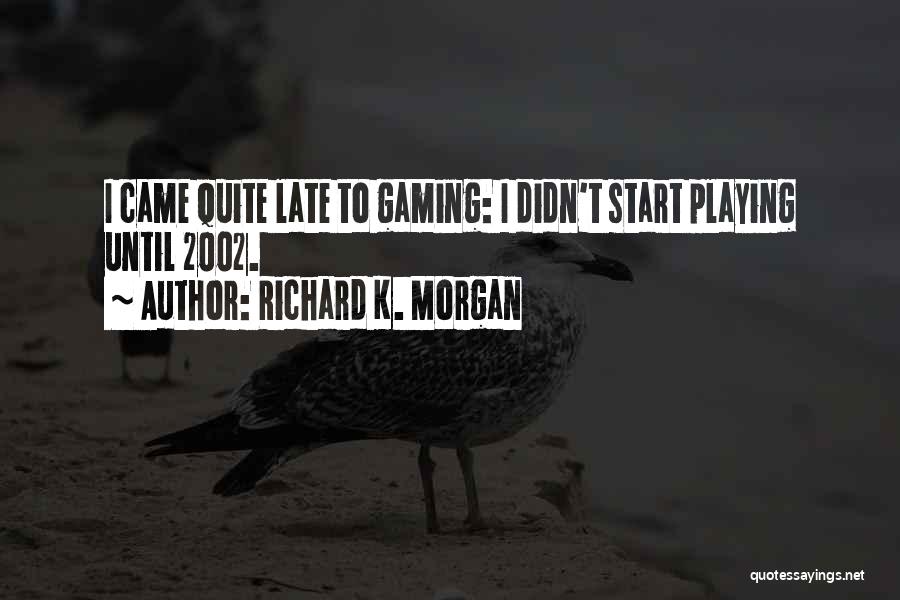 Richard K. Morgan Quotes: I Came Quite Late To Gaming: I Didn't Start Playing Until 2002.
