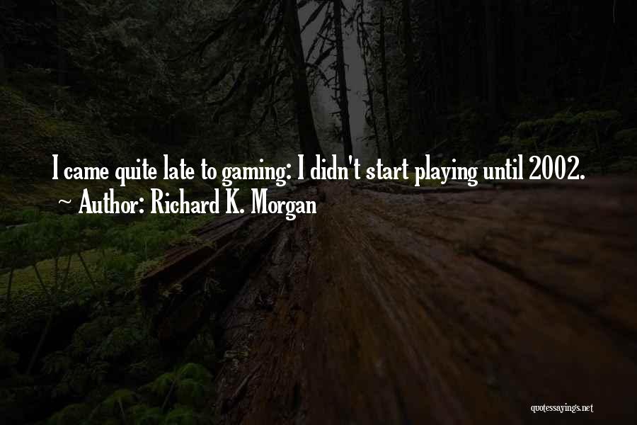 Richard K. Morgan Quotes: I Came Quite Late To Gaming: I Didn't Start Playing Until 2002.