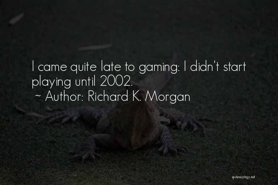 Richard K. Morgan Quotes: I Came Quite Late To Gaming: I Didn't Start Playing Until 2002.