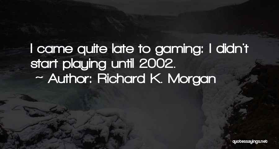 Richard K. Morgan Quotes: I Came Quite Late To Gaming: I Didn't Start Playing Until 2002.