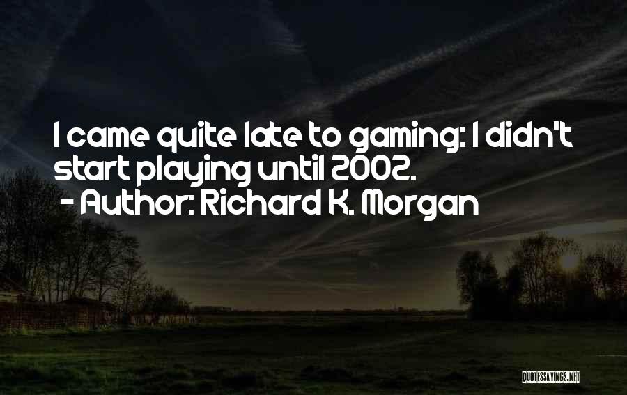 Richard K. Morgan Quotes: I Came Quite Late To Gaming: I Didn't Start Playing Until 2002.