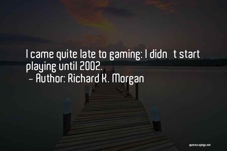 Richard K. Morgan Quotes: I Came Quite Late To Gaming: I Didn't Start Playing Until 2002.