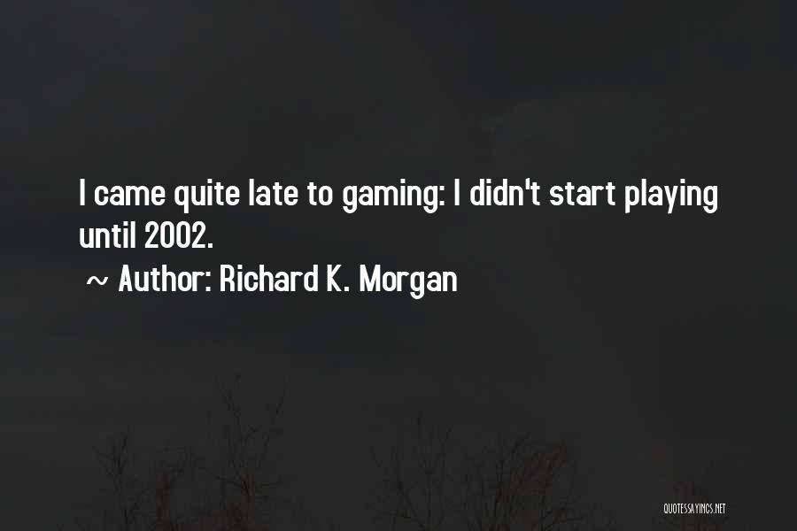 Richard K. Morgan Quotes: I Came Quite Late To Gaming: I Didn't Start Playing Until 2002.