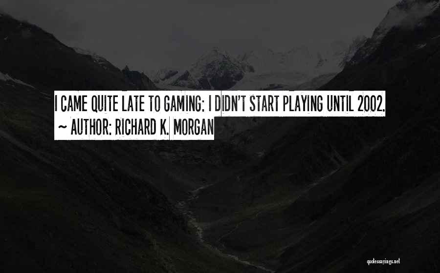 Richard K. Morgan Quotes: I Came Quite Late To Gaming: I Didn't Start Playing Until 2002.