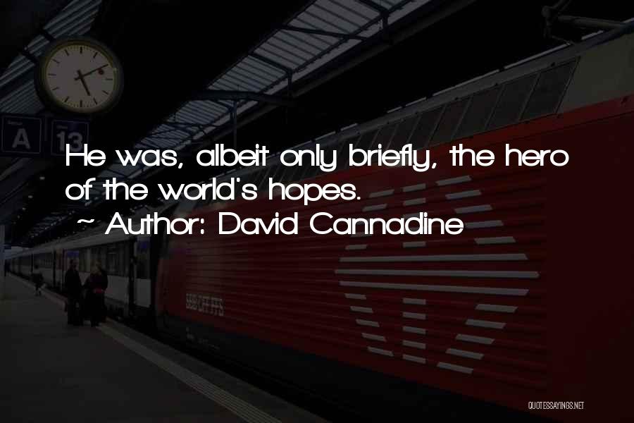 David Cannadine Quotes: He Was, Albeit Only Briefly, The Hero Of The World's Hopes.