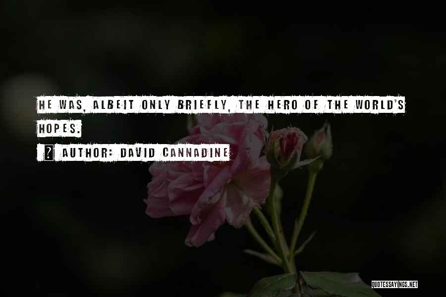 David Cannadine Quotes: He Was, Albeit Only Briefly, The Hero Of The World's Hopes.