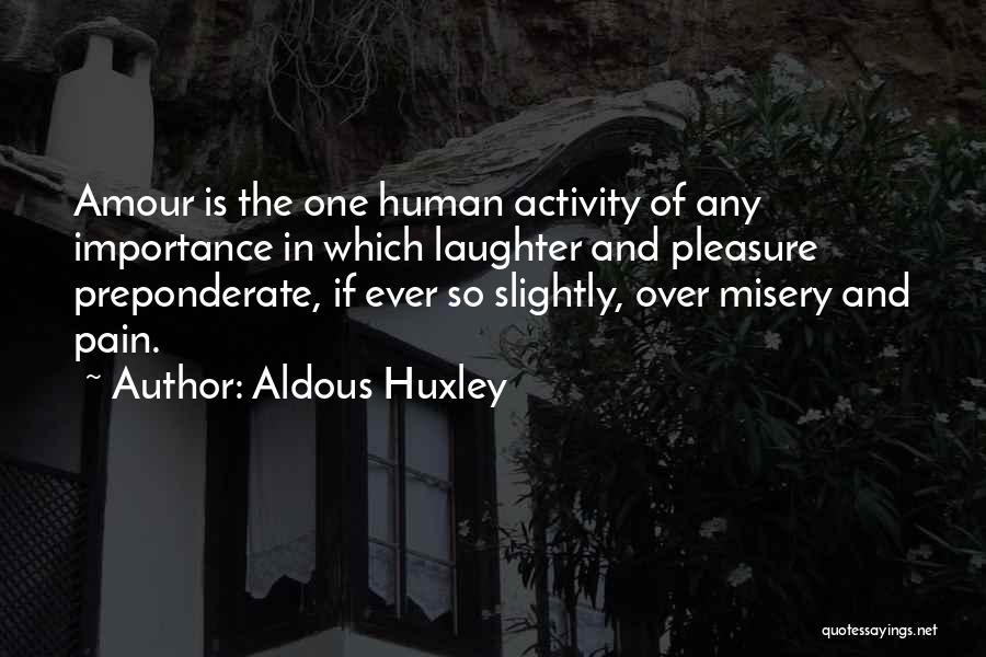 Aldous Huxley Quotes: Amour Is The One Human Activity Of Any Importance In Which Laughter And Pleasure Preponderate, If Ever So Slightly, Over