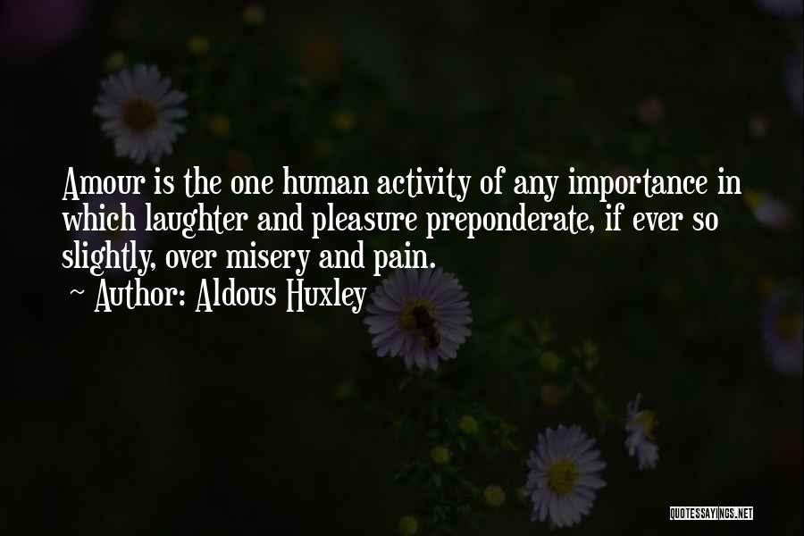 Aldous Huxley Quotes: Amour Is The One Human Activity Of Any Importance In Which Laughter And Pleasure Preponderate, If Ever So Slightly, Over