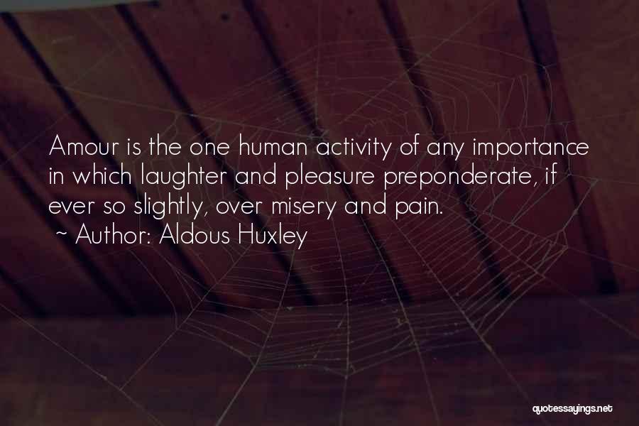 Aldous Huxley Quotes: Amour Is The One Human Activity Of Any Importance In Which Laughter And Pleasure Preponderate, If Ever So Slightly, Over