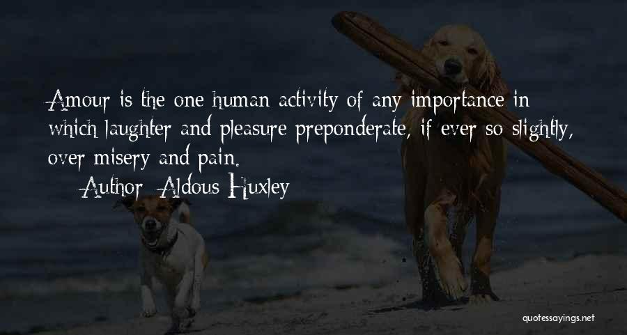 Aldous Huxley Quotes: Amour Is The One Human Activity Of Any Importance In Which Laughter And Pleasure Preponderate, If Ever So Slightly, Over