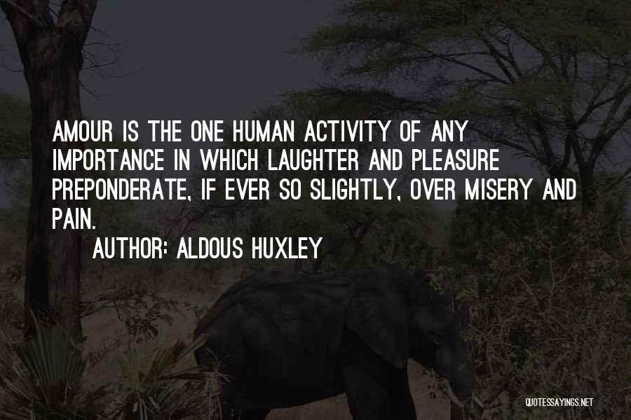Aldous Huxley Quotes: Amour Is The One Human Activity Of Any Importance In Which Laughter And Pleasure Preponderate, If Ever So Slightly, Over
