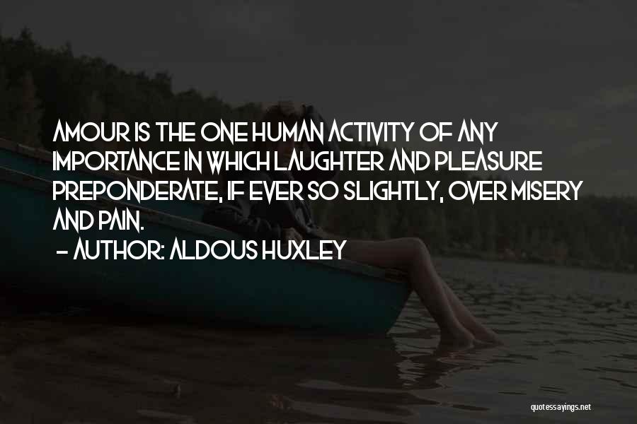 Aldous Huxley Quotes: Amour Is The One Human Activity Of Any Importance In Which Laughter And Pleasure Preponderate, If Ever So Slightly, Over