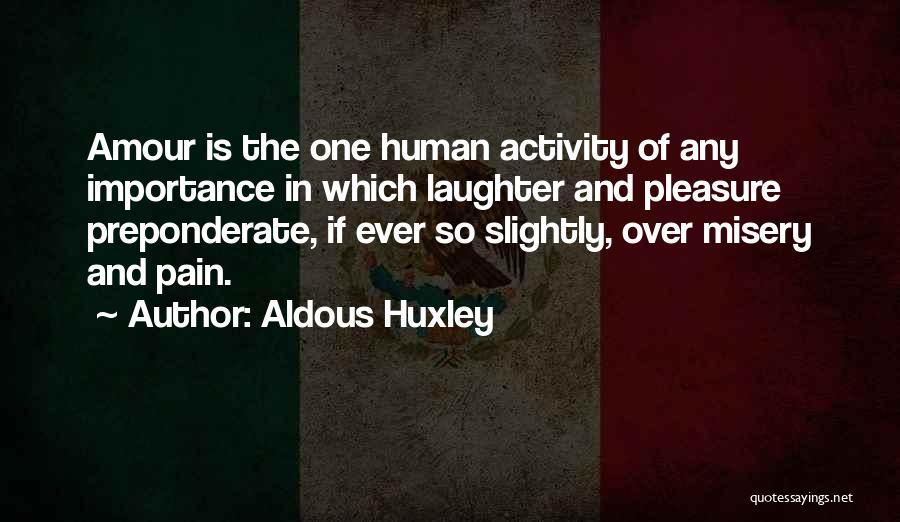 Aldous Huxley Quotes: Amour Is The One Human Activity Of Any Importance In Which Laughter And Pleasure Preponderate, If Ever So Slightly, Over