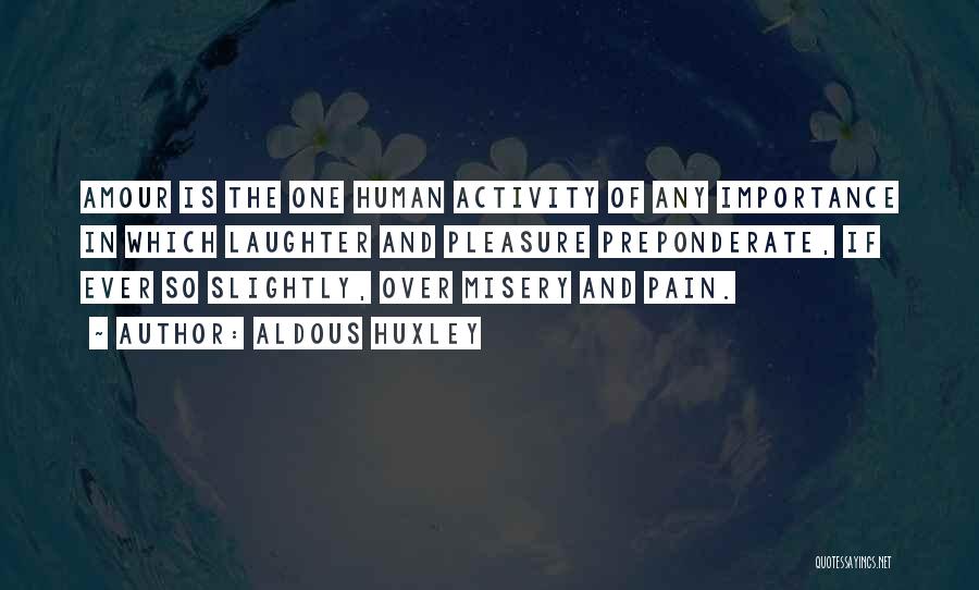 Aldous Huxley Quotes: Amour Is The One Human Activity Of Any Importance In Which Laughter And Pleasure Preponderate, If Ever So Slightly, Over